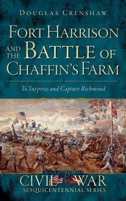 Fort Harrison and the Battle of Chaffin's Farm: To Surprise and Capture Richmond by Crenshaw, Douglas