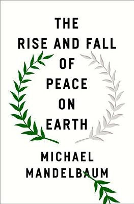 The Rise and Fall of Peace on Earth by Mandelbaum, Michael