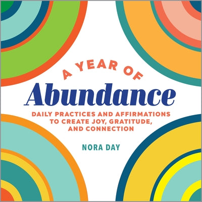 A Year of Abundance: Daily Practices and Affirmations to Create Joy, Gratitude, and Connection by Day, Nora