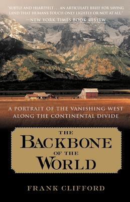 The Backbone of the World: A Portrait of the Vanishing West Along the Continental Divide by Clifford, Frank