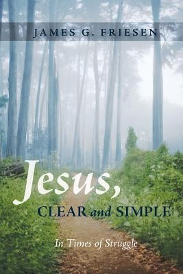 Jesus, Clear and Simple by Friesen, James G.