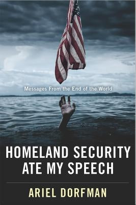Homeland Security Ate My Speech: Messages from the End of the World by Dorfman, Ariel