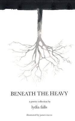 Beneath The Heavy: a poetry collection by Falls, Lydia