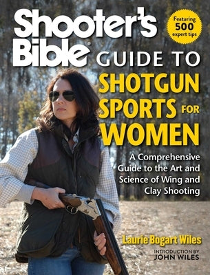 Shooter's Bible Guide to Shotgun Sports for Women: A Comprehensive Guide to the Art and Science of Wing and Clay Shooting by Wiles, Laurie Bogart
