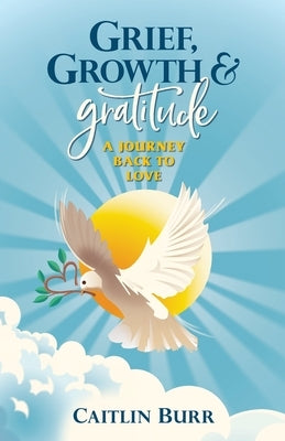 Grief, Growth, and Gratitude by Burr, Caitlin