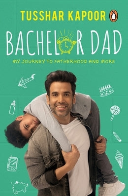 Bachelor Dad: My Journey to Fatherhood and More by Kapoor, Tusshar