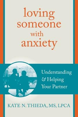 Loving Someone with Anxiety: Understanding and Helping Your Partner by Thieda, Kate N.