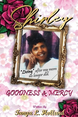 Shirley Goodness & Mercy (Living After My Mom No Longer Did) by Holland, Tanya L.