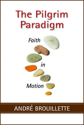 The Pilgrim Paradigm: Faith and Motion by Brouillette, André
