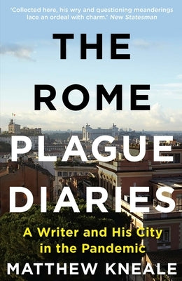 The Rome Plague Diaries: Lockdown Life in the Eternal City by Kneale, Matthew