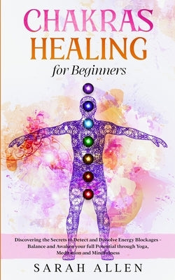 Chakras Healing for Beginners: Discovering the Secrets to Detect and Dissolve Energy Blockages - Balance and Awaken your full Potential through Yoga, by Allen, Sarah