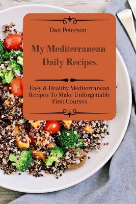 My Mediterranean Daily Recipes: Easy & Healthy Mediterranean Recipes To Make Unforgettable First Courses by Peterson, Dan