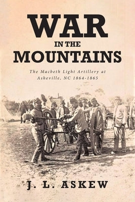War In The Mountains: The Macbeth Light Artillery at Asheville, NC 1864-1865 by Askew, J. L.