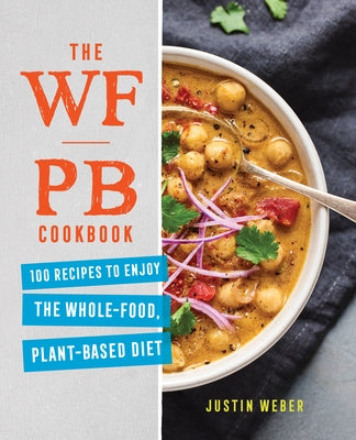 The Wfpb Cookbook: 100 Recipes to Enjoy the Whole Food, Plant Based Diet by Weber, Justin