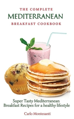 The Complete Mediterranean Breakfast Cookbook: Super Tasty Mediterranean Breakfast Recipes for a healthy lifestyle by Montesanti, Carlo