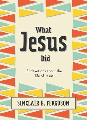 What Jesus Did: 31 Devotions about the Life of Jesus by Ferguson, Sinclair B.