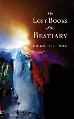 The Lost Books of the Bestiary by Frazier, Chapman Hood