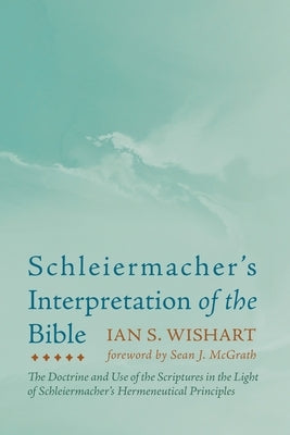 Schleiermacher's Interpretation of the Bible by Wishart, Ian S.
