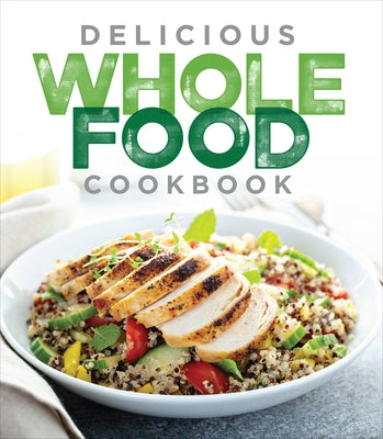 Delicious Whole Food Cookbook by Publications International Ltd