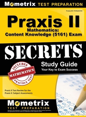 Praxis II Mathematics: Content Knowledge (5161) Exam Secrets: Praxis II Test Review for the Praxis II: Subject Assessments by Mometrix Teacher Certification Test Te