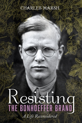 Resisting the Bonhoeffer Brand by Marsh, Charles