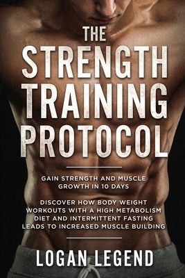 Strength Training For Fat Loss - Protocol: Gain Strength and Muscle Growth in 10 Days: Discover how Bodyweight Workouts with a High Metabolism Diet an by Legend, Logan