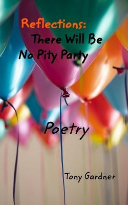Reflections: There Will Be No Pity Party by Gardner, Tony