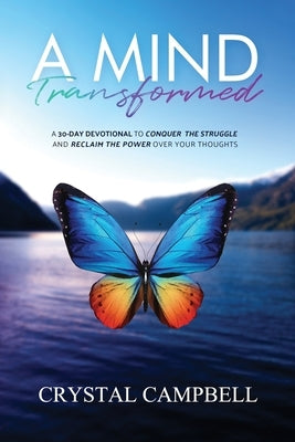 A Mind Transformed: A 30-Day Devotional to Conquer the Struggle and Reclaim the Power over Your Thoughts by Campbell, Crystal
