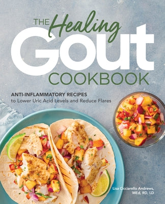 The Healing Gout Cookbook: Anti-Inflammatory Recipes to Lower Uric Acid Levels and Reduce Flares by Andrews, Lisa Cicciarello, Med Rd LD