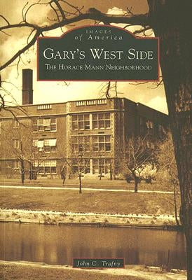 Gary's West Side: The Horace Mann Neighborhood by Trafny, John C.