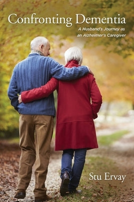 Confronting Dementia: A Husband's Journey as an Alzheimer's Caregiver by Ervay, Stu