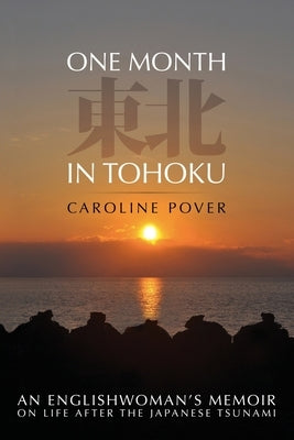One Month in Tohoku: An Englishwoman's memoir on life after the Japanese tsunami by Pover, Caroline