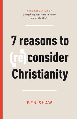 Seven Reasons to (Re)Consider Christianity by Shaw, Ben