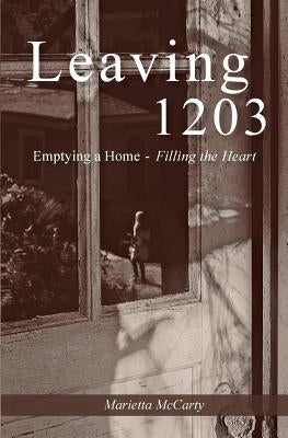 Leaving 1203: Emptying a Home, Filling the Heart by McCarty, Marietta