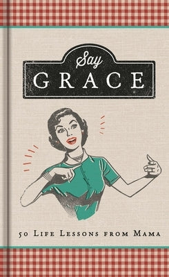 Say Grace: 50 Life Lessons from Mama by Higman, Anita