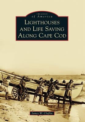 Lighthouses and Life Saving Along Cape Cod by Claflin, James W.