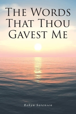 The Words That Thou Gavest Me by Sorensen, Robyn