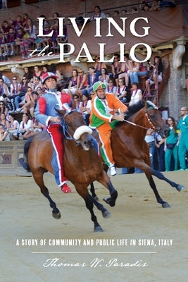 Living the Palio: A Story of Community and Public Life in Siena, Italy by Paradis, Thomas W.