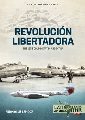 Revolución Libertadora: The 1955 Coup d'État in Argentina by Sapienza Fracchia, Antonio Luis