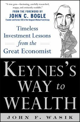 Keynes's Way to Wealth: Timeless Investment Lessons from the Great Economist by Wasik, John F.