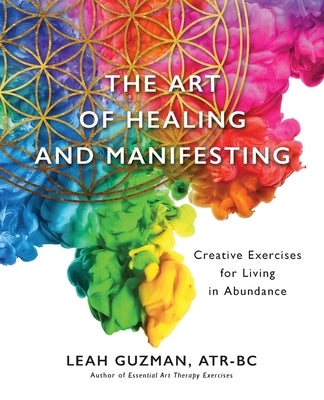 The Art of Healing and Manifesting: Creative Exercises for Living in Abundance by Guzman, Atr-Bc Leah