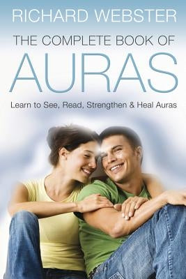 The Complete Book of Auras: Learn to See, Read, Strengthen & Heal Auras by Webster, Richard