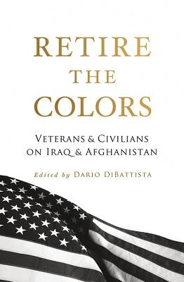 Retire the Colors: Veterans & Civilians on Iraq & Afghanistan by DiBattista, Dario
