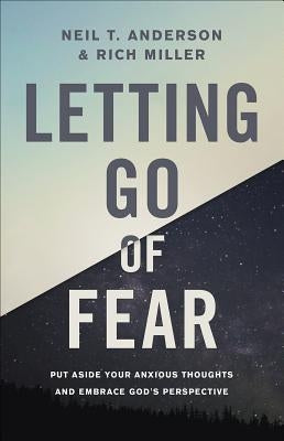 Letting Go of Fear: Put Aside Your Anxious Thoughts and Embrace God's Perspective by Anderson, Neil T.