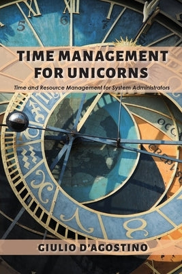 Time Management for Unicorns: Time and Resource Management For System Administrators by D'Agostino, Giulio