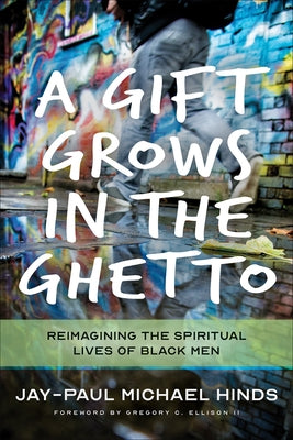 A Gift Grows in the Ghetto: Reimagining the Spiritual Lives of Black Men by Hinds, Jay-Paul Michael