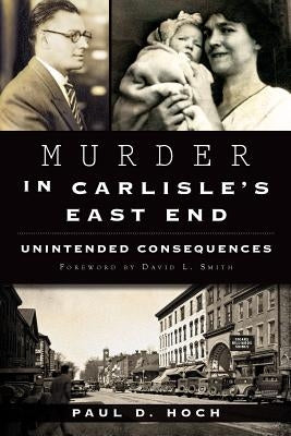 Murder in Carlisle's East End: Unintended Consequences by Hoch, Paul D.