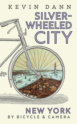 Silver-Wheeled City: New York By Bicycle & Camera by Dann, Kevin Tyler