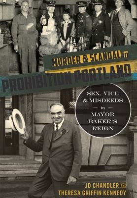 Murder & Scandal in Prohibition Portland:: Sex, Vice & Misdeeds in Mayor Baker's Reign by Chandler, Jd