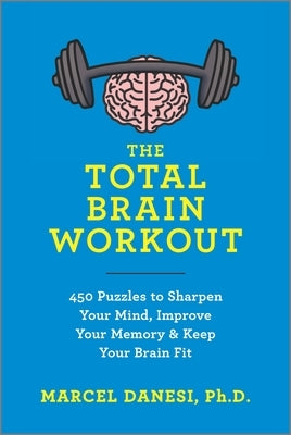 The Total Brain Workout: 450 Puzzles to Sharpen Your Mind, Improve Your Memory & Keep Your Brain Fit by Danesi, Marcel